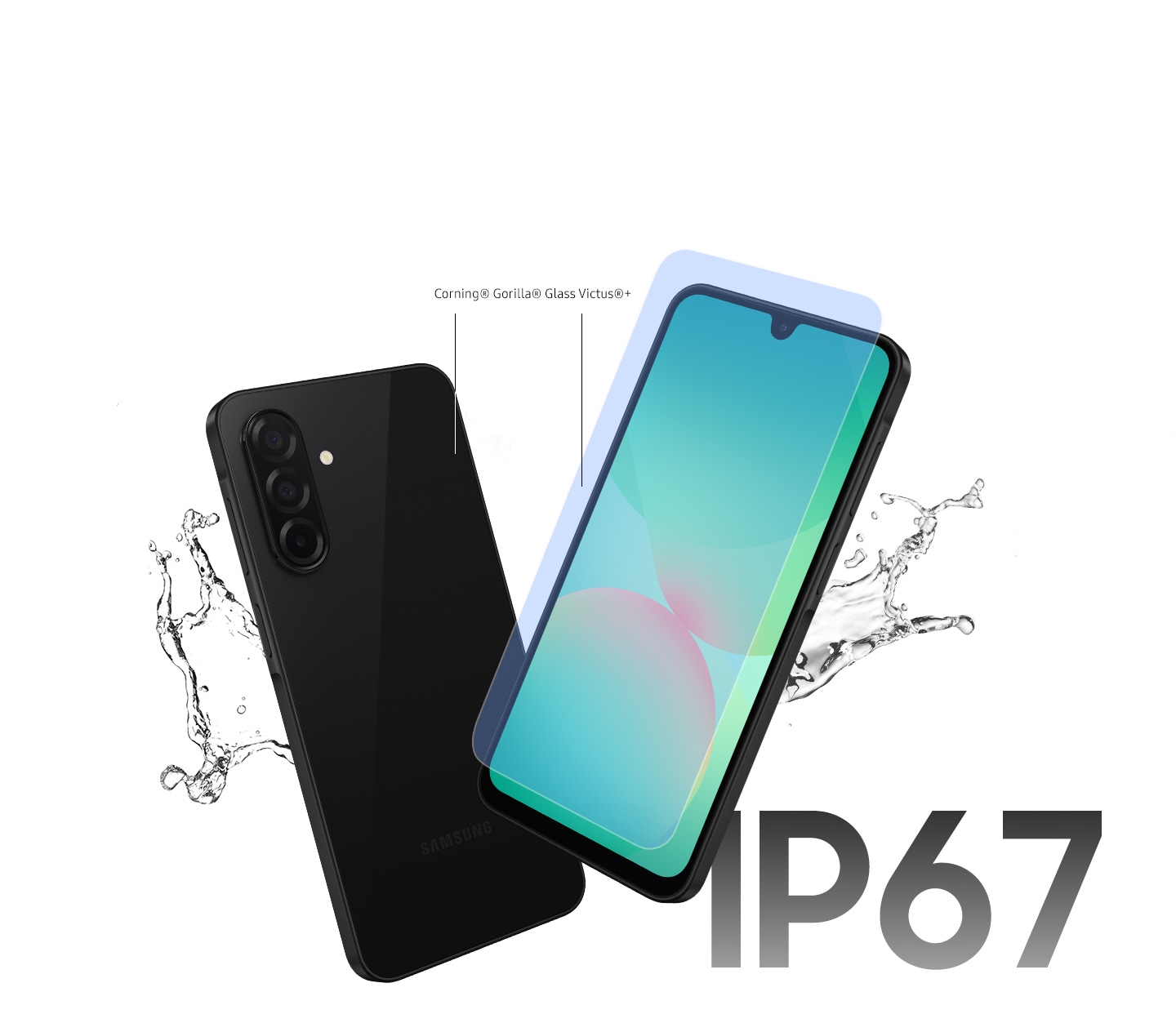 Two Galaxy A26 5G devices. One shows its back, while the other faces forward with a protective layer hovering over the screen. Lines extend from the front and back glass of the devices to the text Corning® Gorilla® Glass Victus®+ to indicate the glass is used. Splashes of water beside the devices highlight their water resistance. At the bottom right is the text IP67.